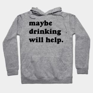 Maybe Drinking Will Help Hoodie